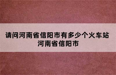 请问河南省信阳市有多少个火车站 河南省信阳市